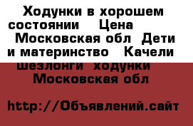 Ходунки в хорошем состоянии. › Цена ­ 1 500 - Московская обл. Дети и материнство » Качели, шезлонги, ходунки   . Московская обл.